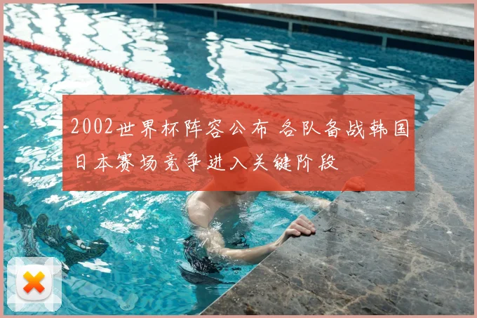 2002世界杯阵容公布 各队备战韩国日本赛场竞争进入关键阶段