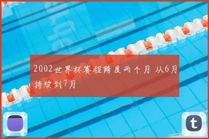 2002世界杯赛程跨度两个月 从6月持续到7月