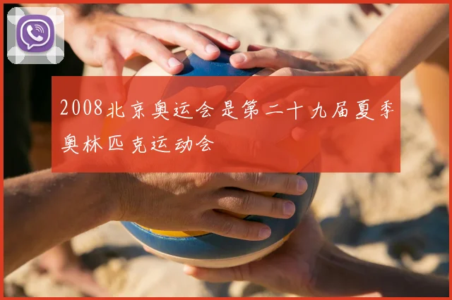 2008北京奥运会是第二十九届夏季奥林匹克运动会