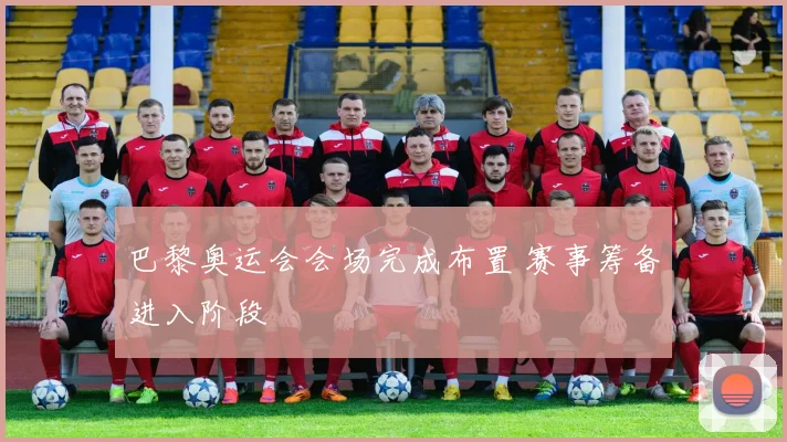 巴黎奥运会会场完成布置 赛事筹备进入阶段
