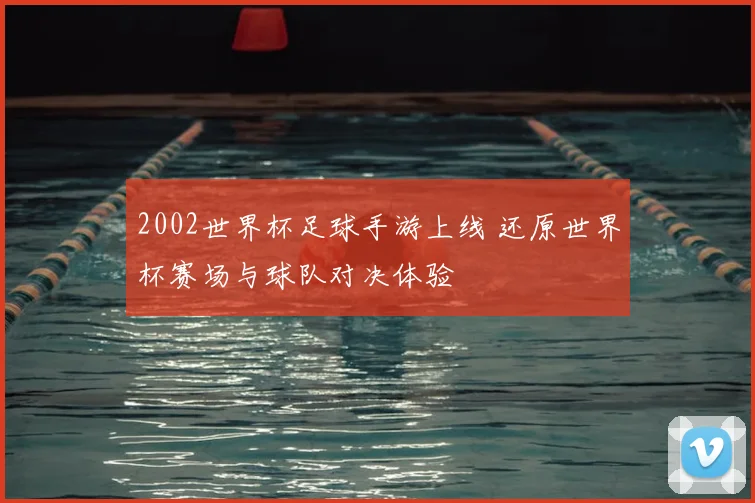 2002世界杯足球手游上线 还原世界杯赛场与球队对决体验