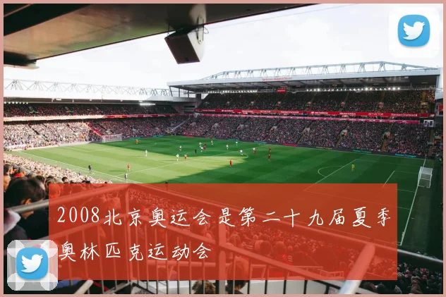 2008北京奥运会是第二十九届夏季奥林匹克运动会